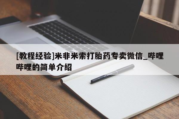 米非米索货到付款[教程经验]米非米索打胎药专卖微信_哔哩哔哩的简单介绍