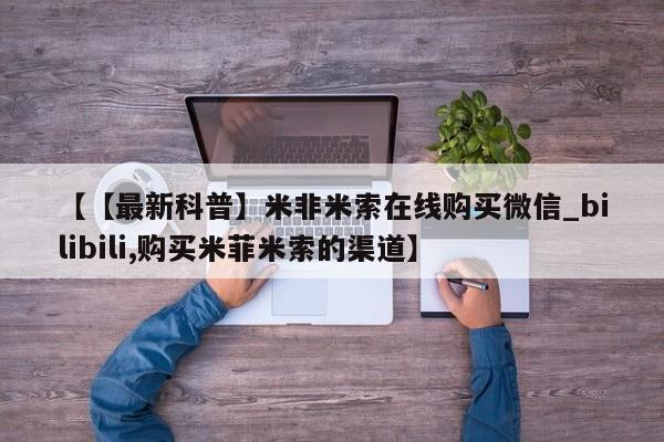 堕胎药购买联系【【最新科普】米非米索在线购买微信_bilibili,购买米菲米索的渠道】