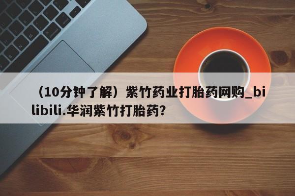 米非米索购买联系（10分钟了解）紫竹药业打胎药网购_bilibili.华润紫竹打胎药？