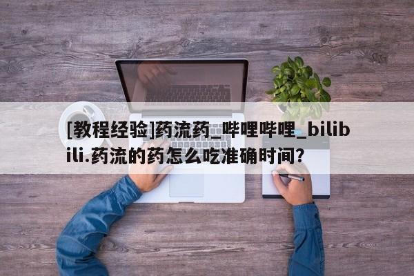 堕胎药购买联系[教程经验]药流药_哔哩哔哩_bilibili.药流的药怎么吃准确时间？