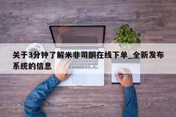 米非米索网上私人药店微信关于3分钟了解米非司酮在线下单_全新发布系统的信息