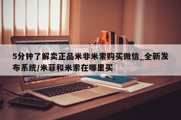 米非米索购买联系5分钟了解卖正品米非米索购买微信_全新发布系统/米菲和米索在哪里买