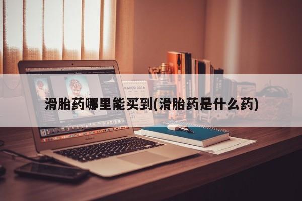 米非米索购买联系滑胎药哪里能买到(滑胎药是什么药)