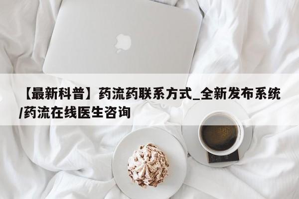 打胎药购买联系【最新科普】药流药联系方式_全新发布系统/药流在线医生咨询