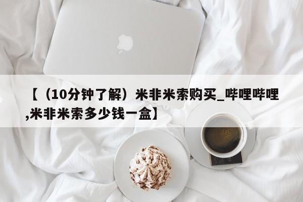 米非司酮片网上购买【（10分钟了解）米非米索购买_哔哩哔哩,米非米索多少钱一盒】
