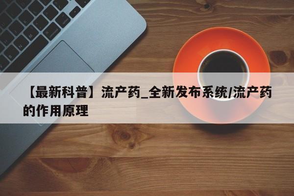 打胎药大月份用联系微信【最新科普】流产药_全新发布系统/流产药的作用原理