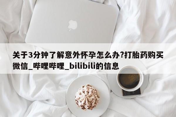 咨询购买正品米非司酮片关于3分钟了解意外怀孕怎么办?打胎药购买微信_哔哩哔哩_bilibili的信息