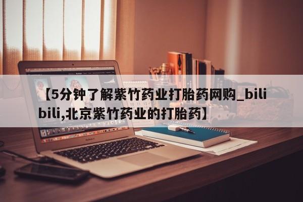 打胎药米非司酮网店,【5分钟了解紫竹药业打胎药网购_bilibili,北京紫竹药业的打胎药】