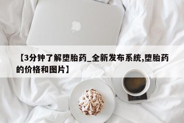 流产药联系方式【3分钟了解堕胎药_全新发布系统,堕胎药的价格和图片】