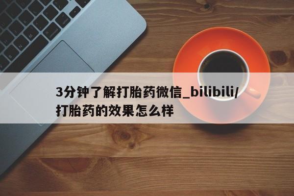 打胎药货到付款3分钟了解打胎药微信_bilibili/打胎药的效果怎么样