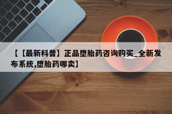 私人卖流产药联系方式【【最新科普】正品堕胎药咨询购买_全新发布系统,堕胎药哪卖】
