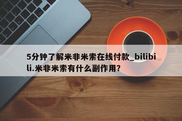 米非米索网上药店官网5分钟了解米非米索在线付款_bilibili.米非米索有什么副作用？