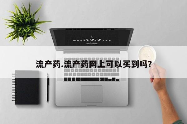 打胎药微信流产药.流产药网上可以买到吗？