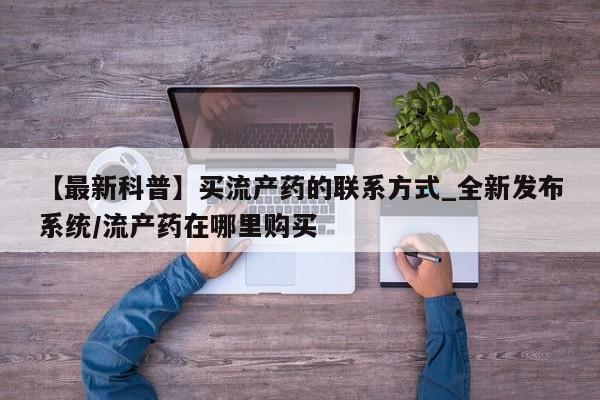 米非米索联系微信【最新科普】买流产药的联系方式_全新发布系统/流产药在哪里购买