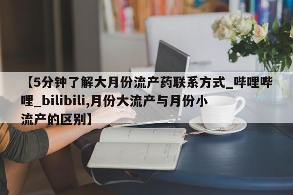 打胎药货到付款【5分钟了解大月份流产药联系方式_哔哩哔哩_bilibili,月份大流产与月份小流产的区别】