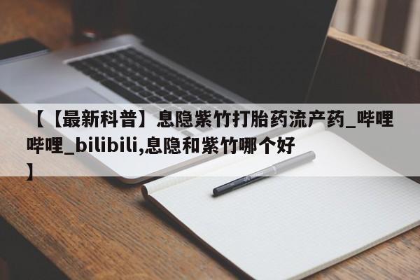 堕胎药在线付款【【最新科普】息隐紫竹打胎药流产药_哔哩哔哩_bilibili,息隐和紫竹哪个好】