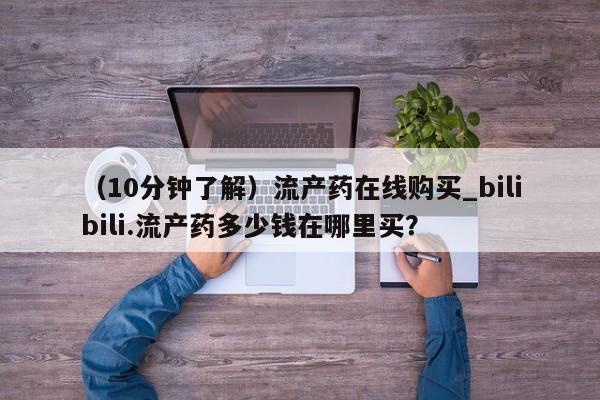 米非司酮网上药店微信(10分钟了解)流产药在线购买_bilibili.流产药多少钱在哪里买?
