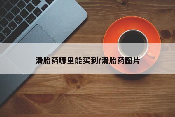 堕胎药网上正品购买微信滑胎药哪里能买到/滑胎药图片