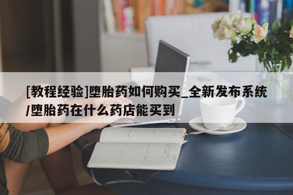 米非司酮片方旗舰店[教程经验]堕胎药如何购买_全新发布系统/堕胎药在什么药店能买到