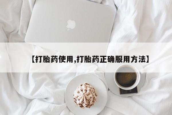 堕胎药购买【打胎药使用,打胎药正确服用方法】