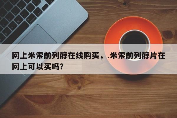 意外怀孕怎么办?打胎药购买微信网上米索前列醇在线购买，.米索前列醇片在网上可以买吗？