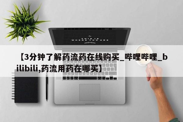 紫竹药业打胎药网购【3分钟了解药流药在线购买_哔哩哔哩_bilibili,药流用药在哪买】