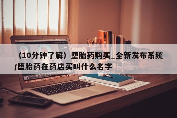 卖打胎药联系方式，（10分钟了解）堕胎药购买_全新发布系统/堕胎药在药店买叫什么名字