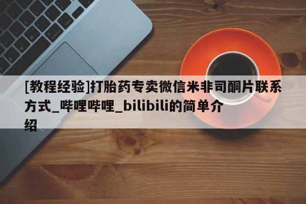 药流药购买[教程经验]打胎药专卖微信米非司酮片联系方式_哔哩哔哩_bilibili的简单介绍