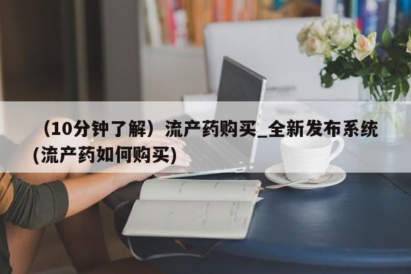 堕胎药在线付款（10分钟了解）流产药购买_全新发布系统(流产药如何购买)