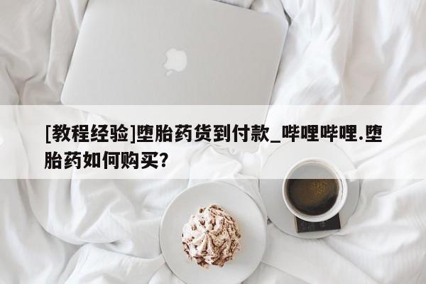 打胎药如何购买[教程经验]堕胎药货到付款_哔哩哔哩.堕胎药如何购买？