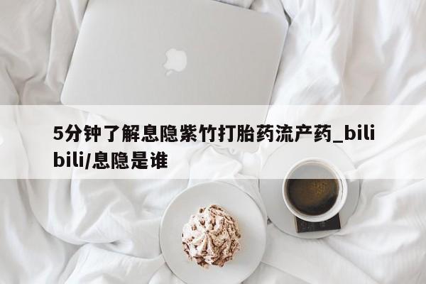 堕胎药联系方式5分钟了解息隐紫竹打胎药流产药_bilibili/息隐是谁