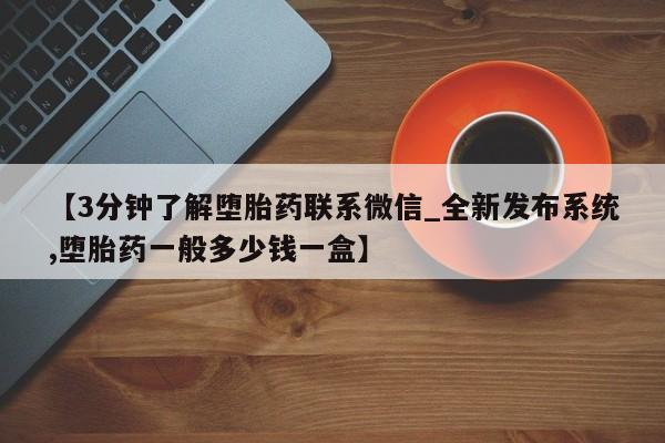 米非司酮片网上购买微信【3分钟了解堕胎药联系微信_全新发布系统,堕胎药一般多少钱一盒】