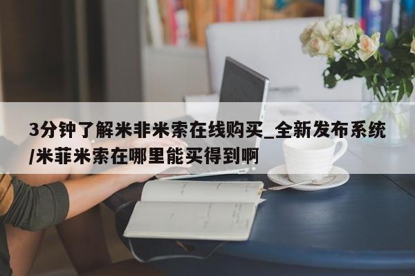网上怎么购买流产药3分钟了解米非米索在线购买_全新发布系统/米菲米索在哪里能买得到啊
