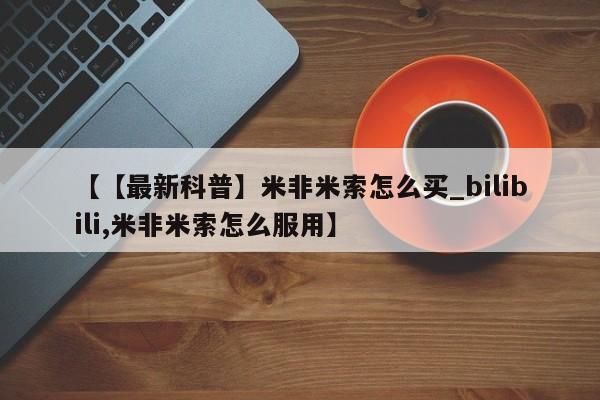 网上米非司酮片打胎药网店【【最新科普】米非米索怎么买_bilibili,米非米索怎么服用】