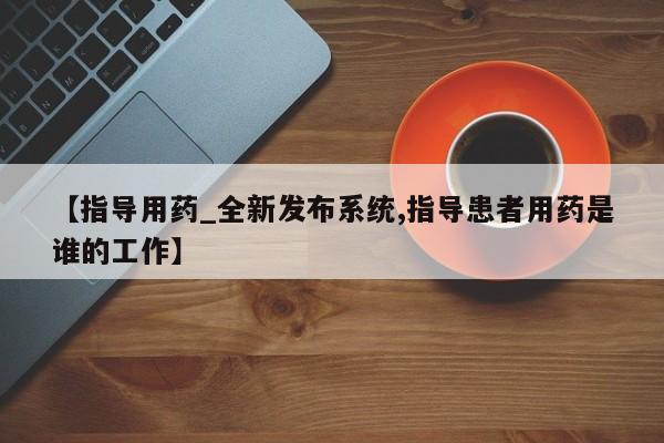 胎停大月份打胎药微信【指导用药_全新发布系统,指导患者用药是谁的工作】