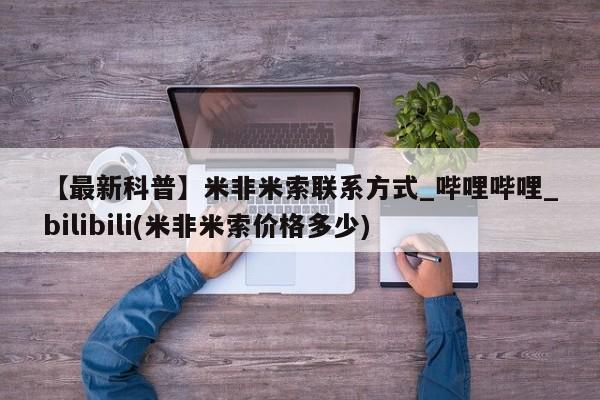 米非米索在线购买【最新科普】米非米索联系方式_哔哩哔哩_bilibili(米非米索价格多少)
