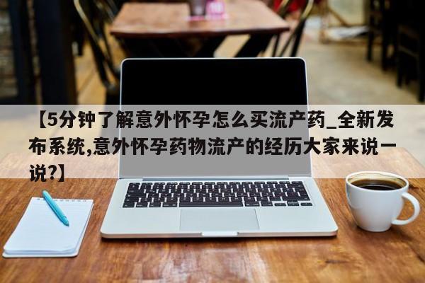 最便宜的打胎药的私人微信【5分钟了解意外怀孕怎么买流产药_全新发布系统,意外怀孕药物流产的经历大家来说一说?】