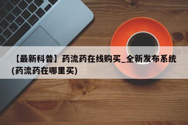 卖流产药联系方式【最新科普】药流药在线购买_全新发布系统(药流药在哪里买)