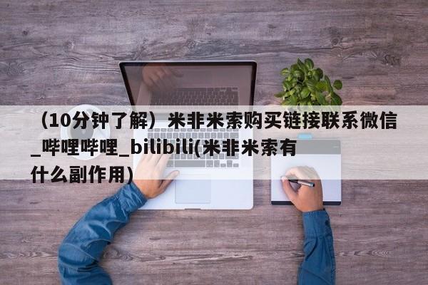 流产药购买（10分钟了解）米非米索购买链接联系微信_哔哩哔哩_bilibili(米非米索有什么副作用)