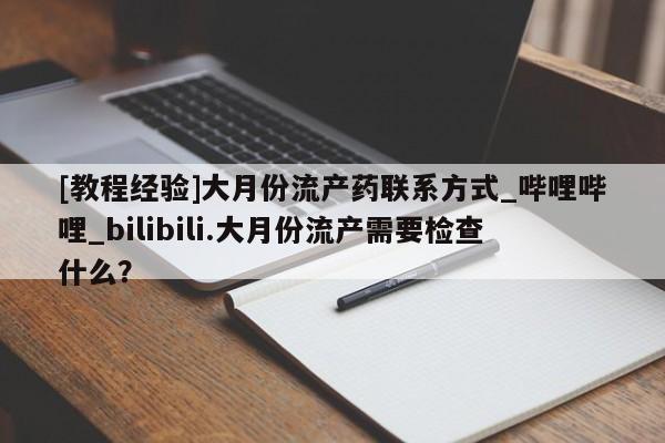 米非米索在线购微信[教程经验]大月份流产药联系方式_哔哩哔哩_bilibili.大月份流产需要检查什么？