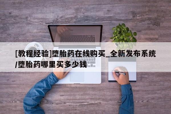 打胎药正品微信联系方式[教程经验]堕胎药在线购买_全新发布系统/堕胎药哪里买多少钱