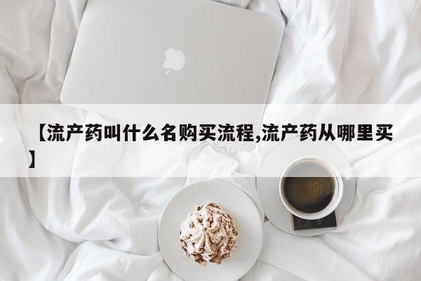 堕胎药购买【流产药叫什么名购买流程,流产药从哪里买】