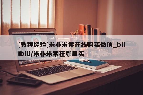 堕胎药叫什么名字微信怎么购买[教程经验]米非米索在线购买微信_bilibili/米非米索在哪里买