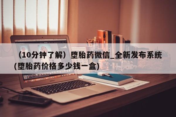 正品打胎药微信购买方式（10分钟了解）堕胎药微信_全新发布系统(堕胎药价格多少钱一盒)
