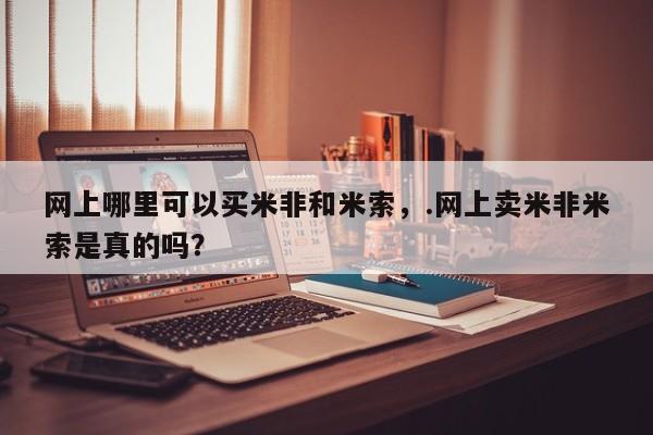 网上卖打胎药微信的联系方式网上哪里可以买米非和米索，.网上卖米非米索是真的吗？