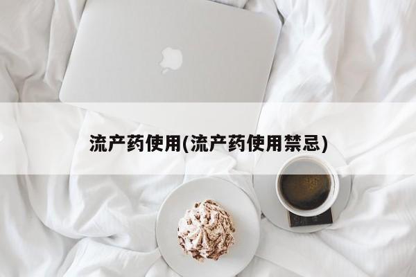 买打胎药的联系方式微信流产药使用(流产药使用禁忌)