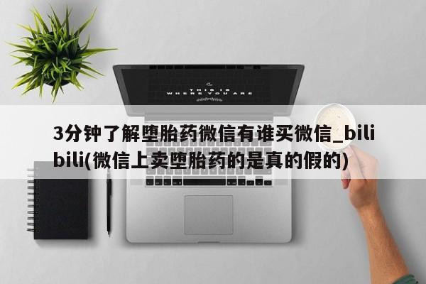 网上购买米非司酮片去哪买3分钟了解堕胎药微信有谁买微信_bilibili(微信上卖堕胎药的是真的假的)