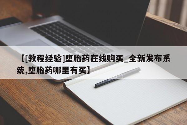 打胎药购买微信保密发货1-2天直邮到家【[教程经验]堕胎药在线购买_全新发布系统,堕胎药哪里有买】
