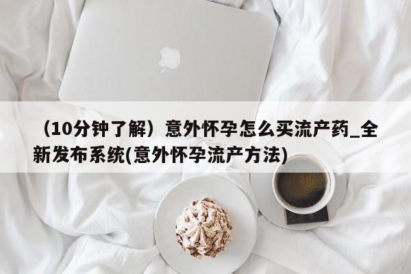 意外怀孕怎么办?打胎药购买微信（10分钟了解）意外怀孕怎么买流产药_全新发布系统(意外怀孕流产方法)