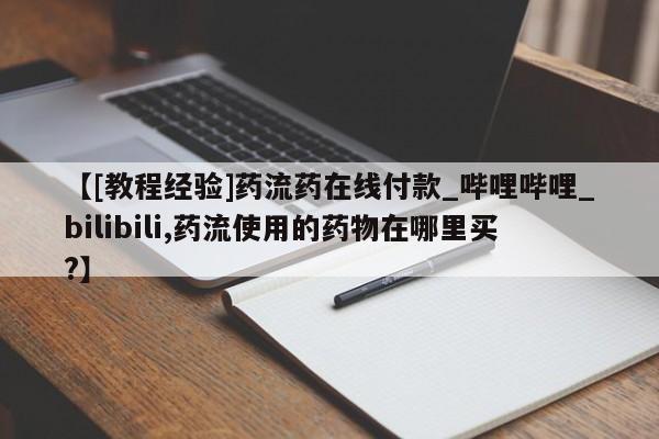 打胎药专卖微信全国包邮【[教程经验]药流药在线付款_哔哩哔哩_bilibili,药流使用的药物在哪里买?】